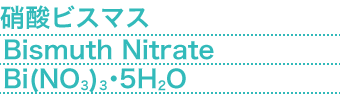 硝酸ビスマス(Bismuth Nitrate) Bi(NO3)3・5H2O